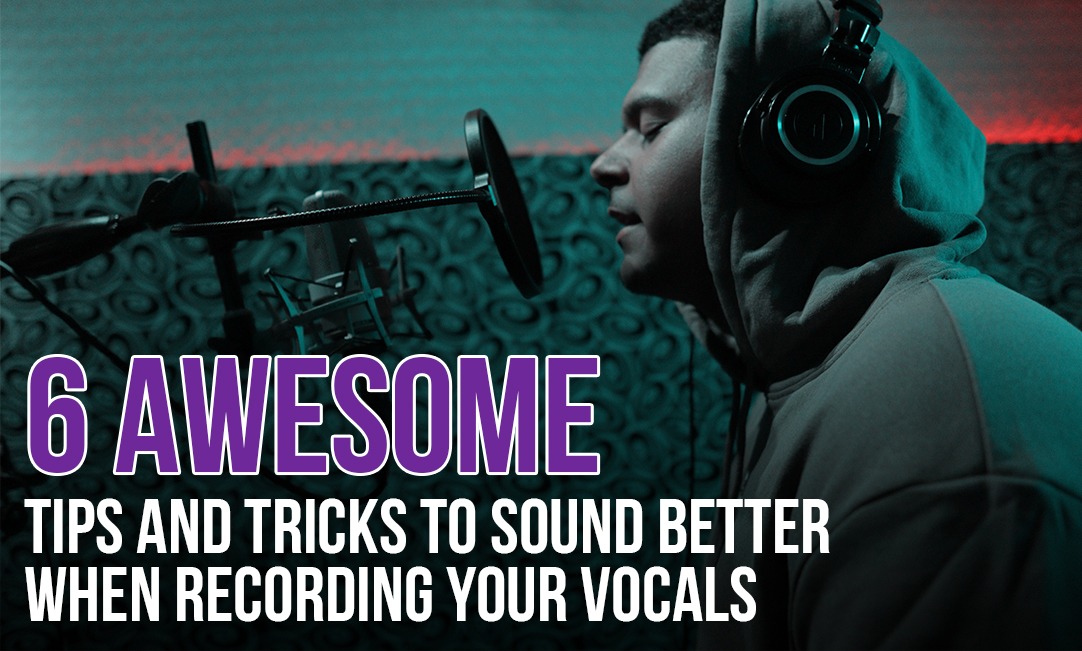 6 Awesome Tips and Tricks to Sound Better When Recording Your Vocals