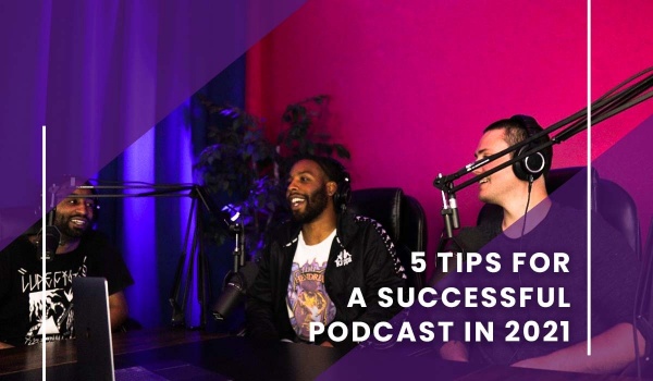 5 TIPS FOR A SUCCESSFUL PODCAST IN 2021