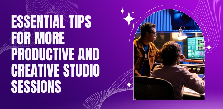 Essential Tips for More Productive and Creative Studio Sessions