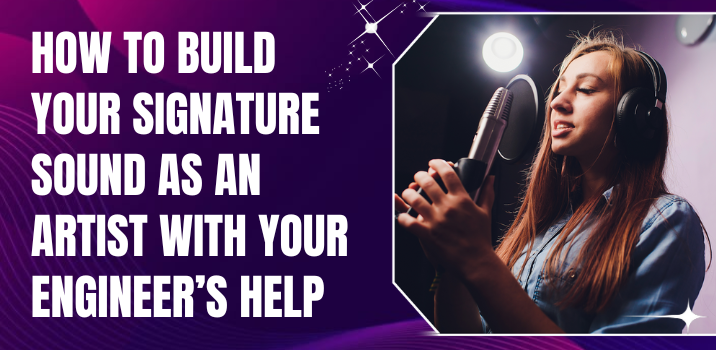 How to Build Your Signature Sound as an Artist with Your Engineer’s Help