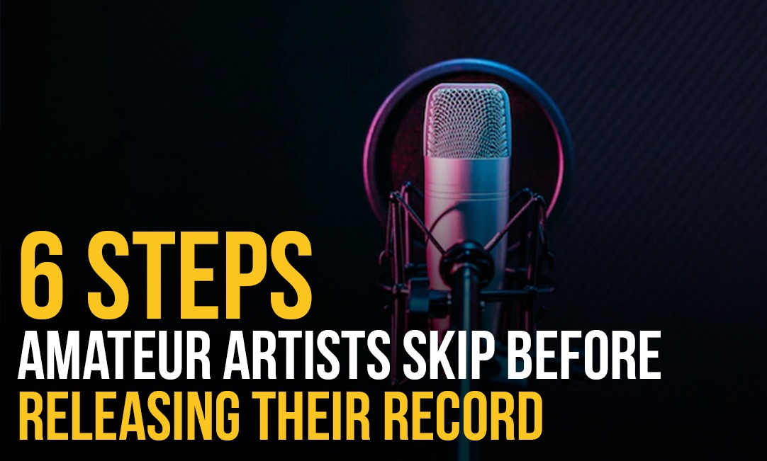 6 Steps Amateur Artists Skip Before Releasing Their Record