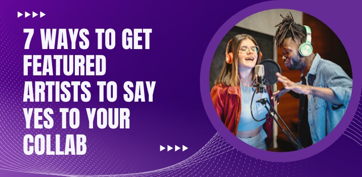 7 Ways to Get Featured Artists to Say Yes to Your Collab