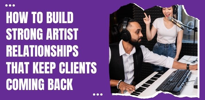 How to Build Strong Artist Relationships That Keep Clients Coming Back